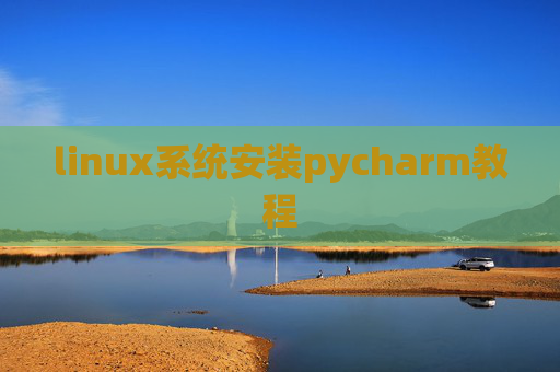 linux系统安装pycharm教程 linux系统安装pycharm教程